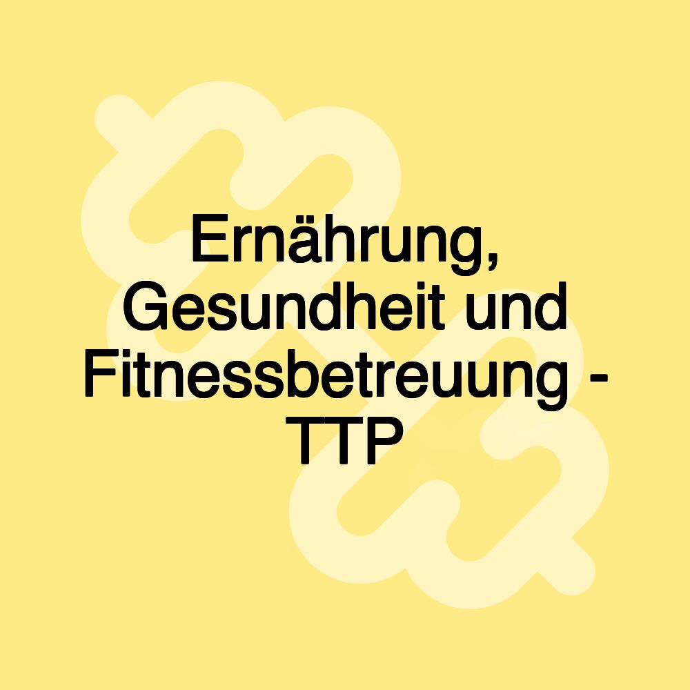 Ernährung, Gesundheit und Fitnessbetreuung - TTP Ernährung, Gesundheit und Fitnessbetreuung - TTP