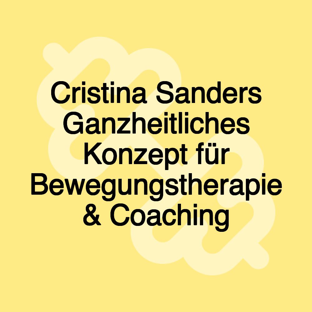 Cristina Sanders Ganzheitliches Konzept für Bewegungstherapie & Coaching Cristina Sanders Ganzheitliches Konzept für Bewegungstherapie & Coaching