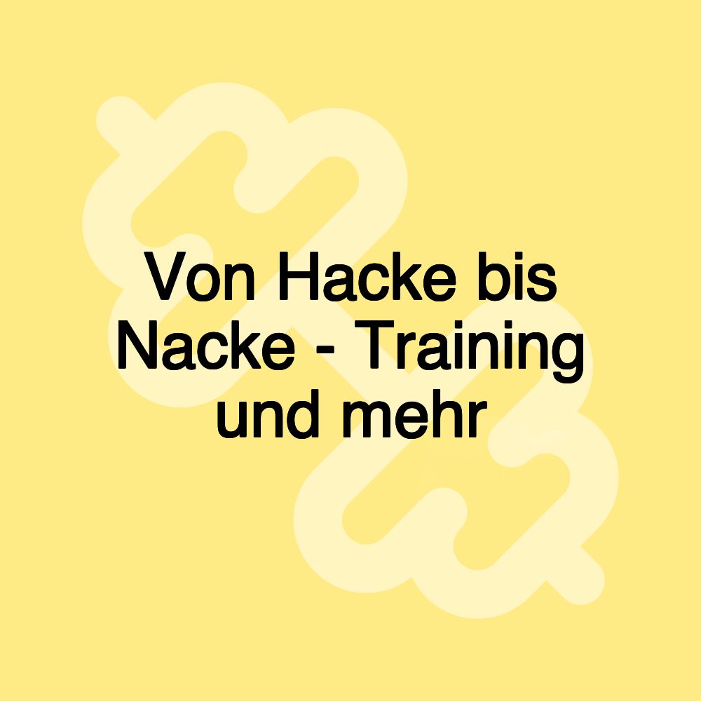 Von Hacke bis Nacke - Training und mehr Von Hacke bis Nacke - Training und mehr