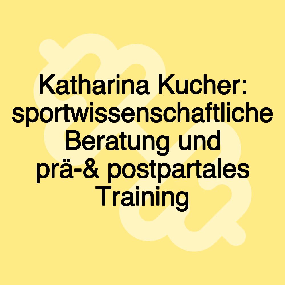 Katharina Kucher: sportwissenschaftliche Beratung und prä-& postpartales Training Katharina Kucher: sportwissenschaftliche Beratung und prä-& postpartales Training