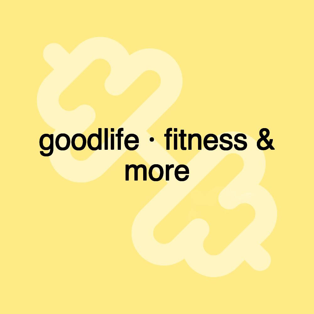 goodlife · fitness & more