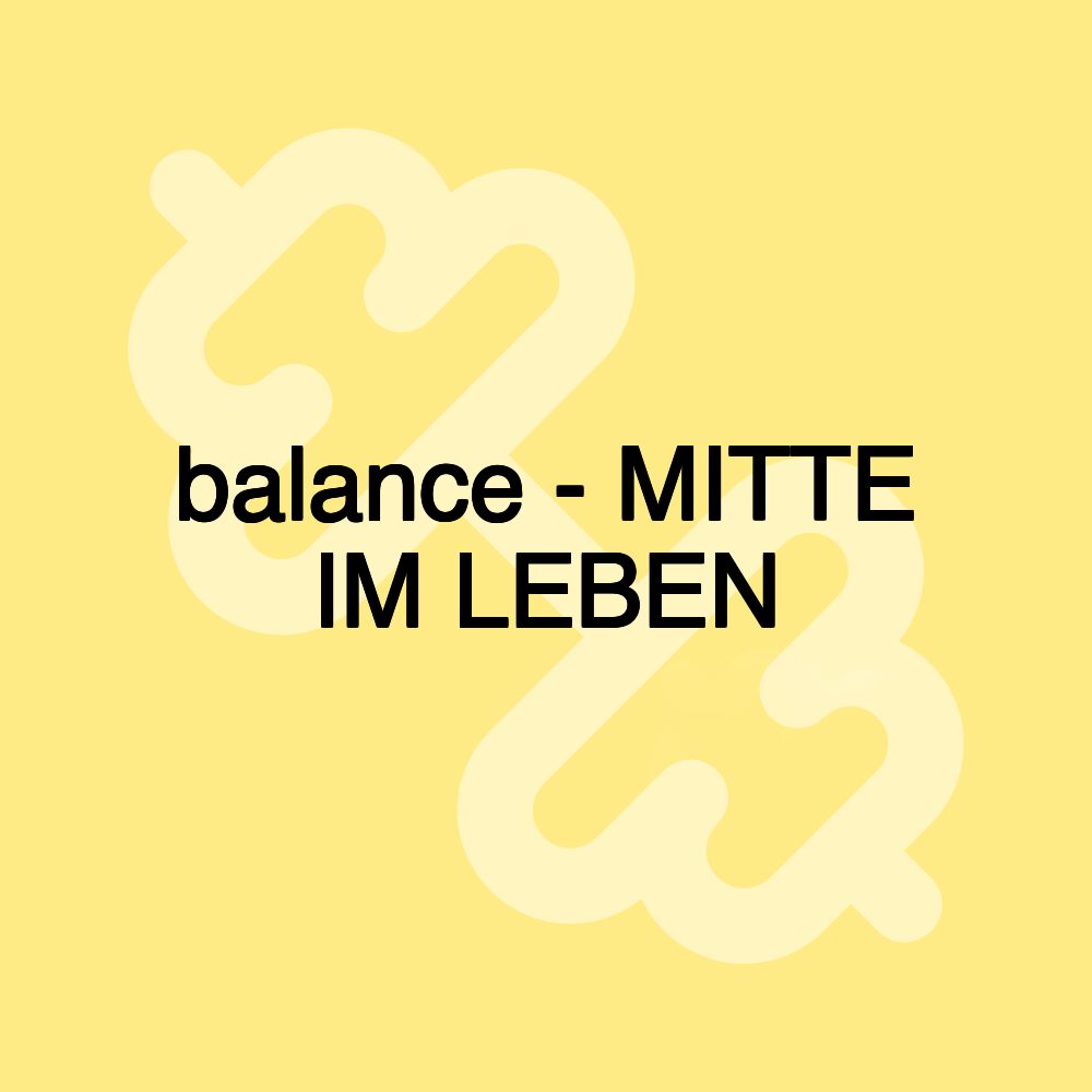 balance - MITTE IM LEBEN balance - MITTE IM LEBEN