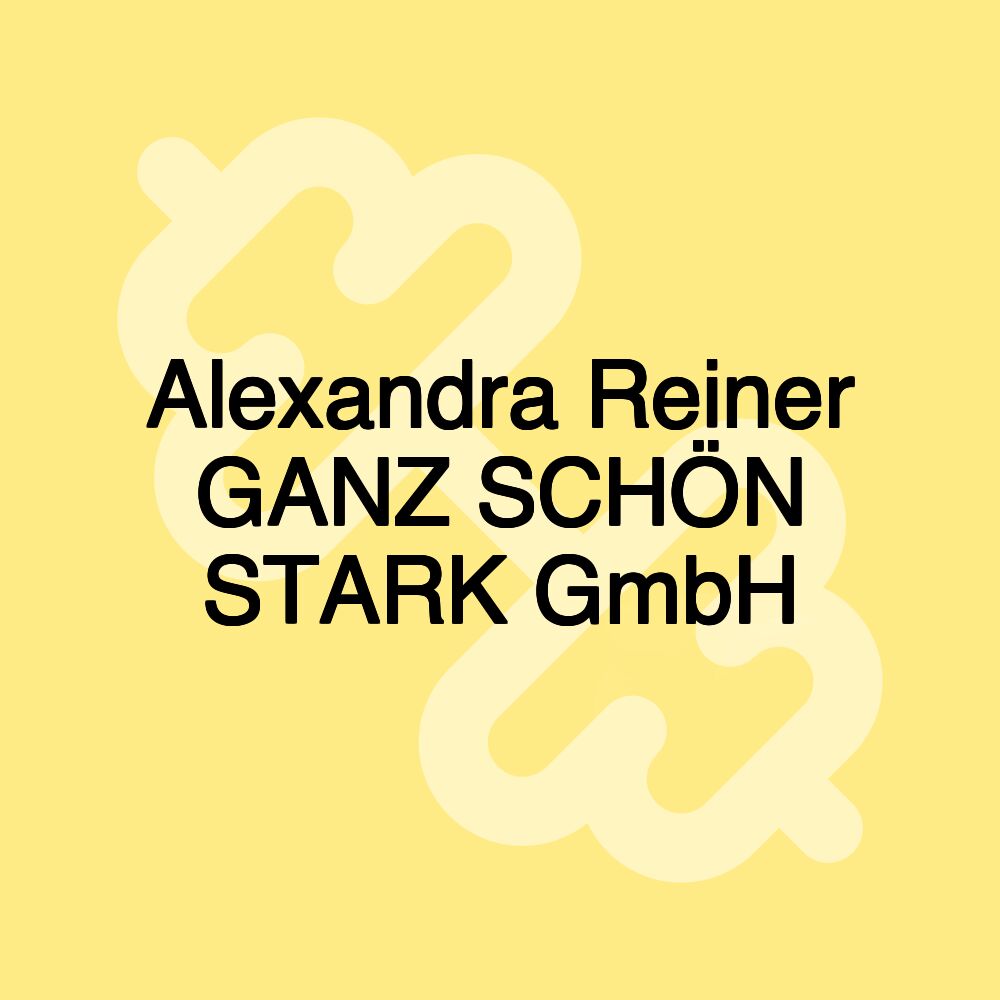 Alexandra Reiner GANZ SCHÖN STARK GmbH Alexandra Reiner GANZ SCHÖN STARK GmbH