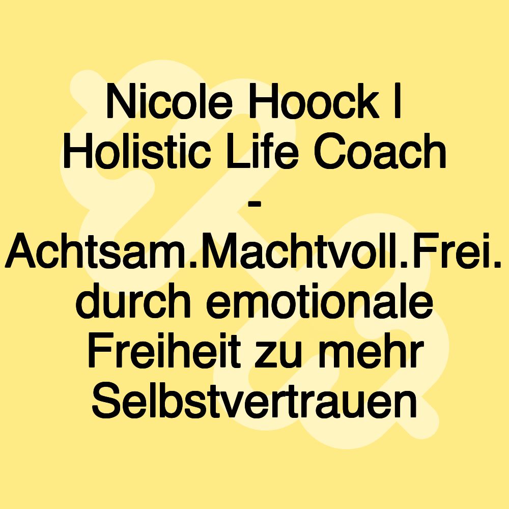 Nicole Hoock | Holistic Life Coach - Achtsam.Machtvoll.Frei. durch emotionale Freiheit zu mehr Selbstvertrauen Nicole Hoock | Holistic Life Coach - Achtsam.Machtvoll.Frei. durch emotionale Freiheit zu mehr Selbstvertrauen