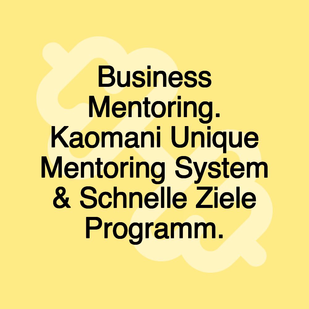 Business Mentoring. Kaomani Unique Mentoring System & Schnelle Ziele Programm. Business Mentoring. Kaomani Unique Mentoring System & Schnelle Ziele Programm.