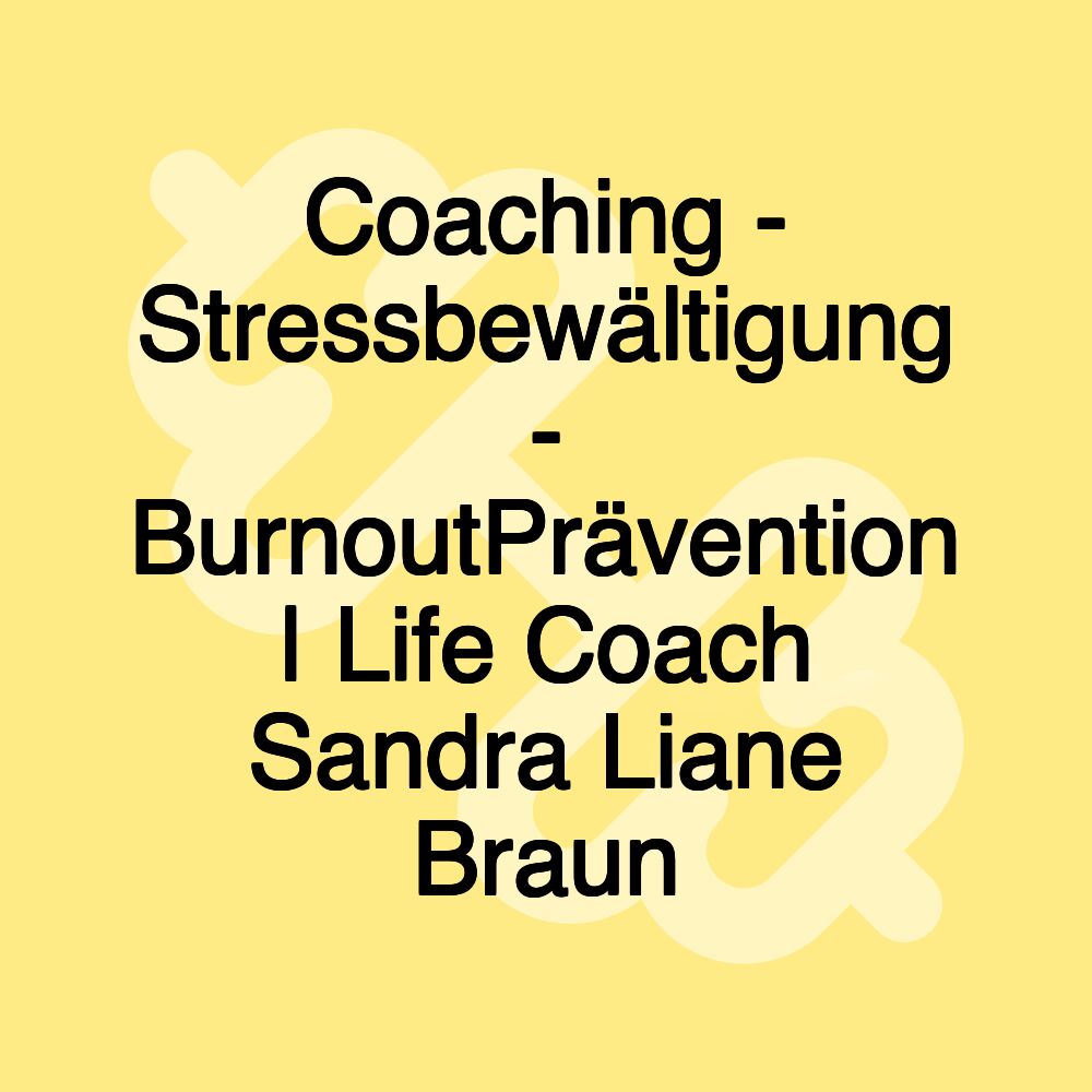 Coaching - Stressbewältigung - BurnoutPrävention | Life Coach Sandra Liane Braun Coaching - Stressbewältigung - BurnoutPrävention | Life Coach Sandra Liane Braun