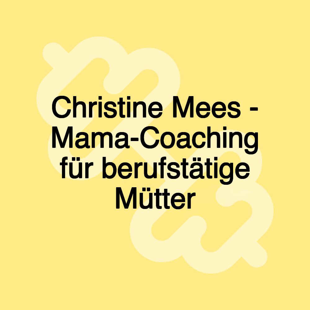 Christine Mees - Mama-Coaching für berufstätige Mütter Christine Mees - Mama-Coaching für berufstätige Mütter