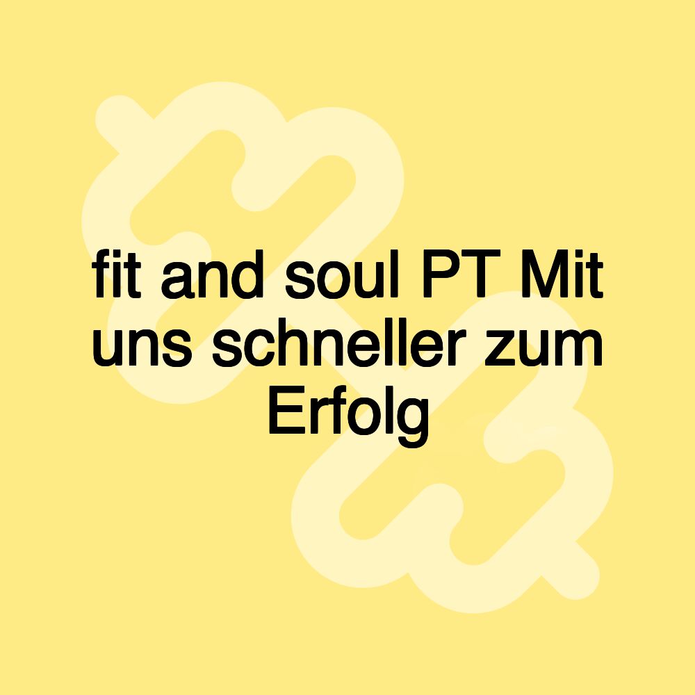 fit and soul PT Mit uns schneller zum Erfolg fit and soul PT Mit uns schneller zum Erfolg