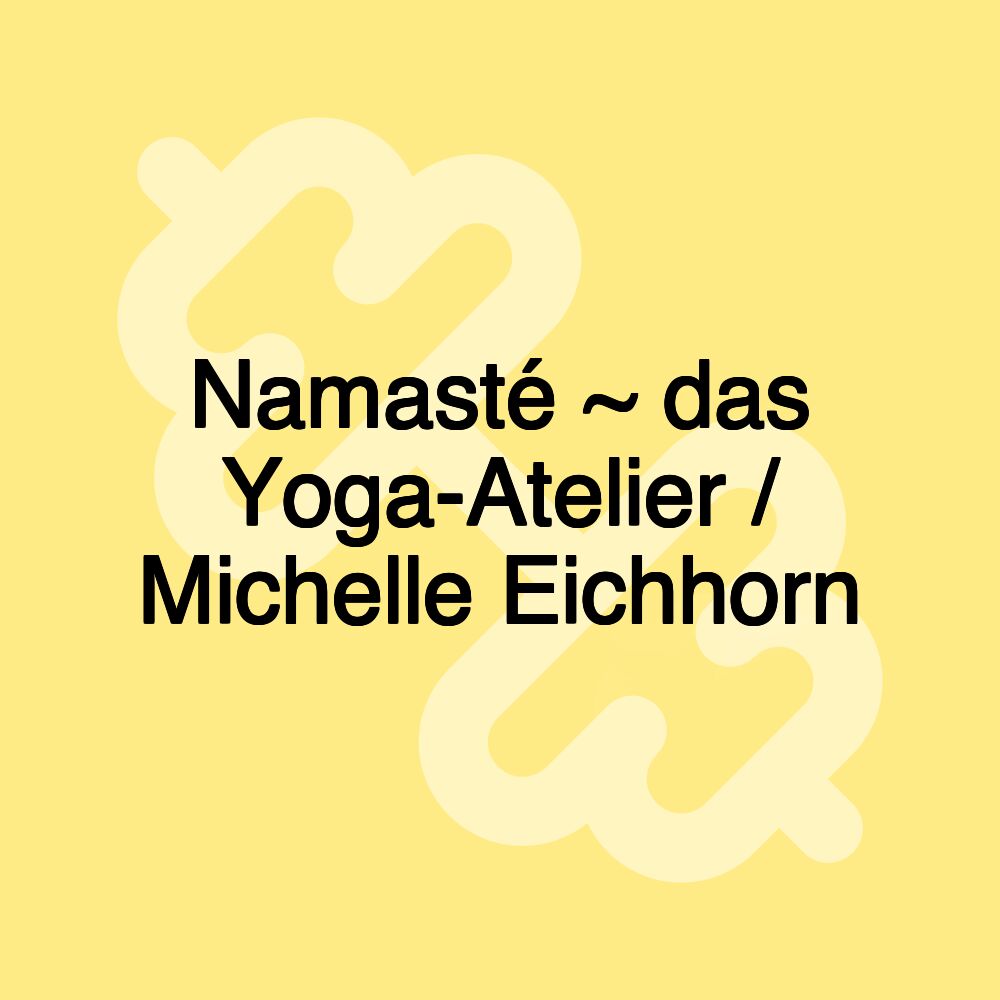 Namasté ~ das Yoga-Atelier / Michelle Eichhorn Namasté ~ das Yoga-Atelier / Michelle Eichhorn