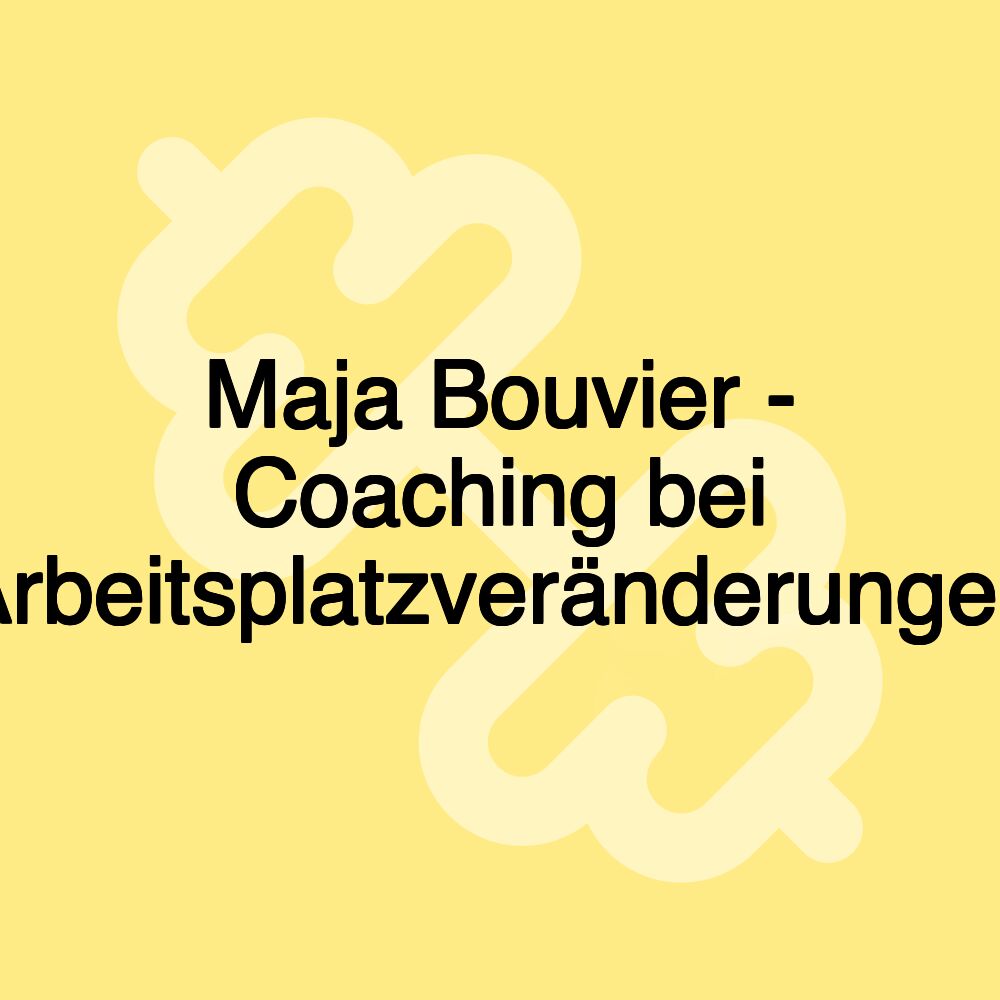 Maja Bouvier - Coaching bei Arbeitsplatzveränderungen Maja Bouvier - Coaching bei Arbeitsplatzveränderungen