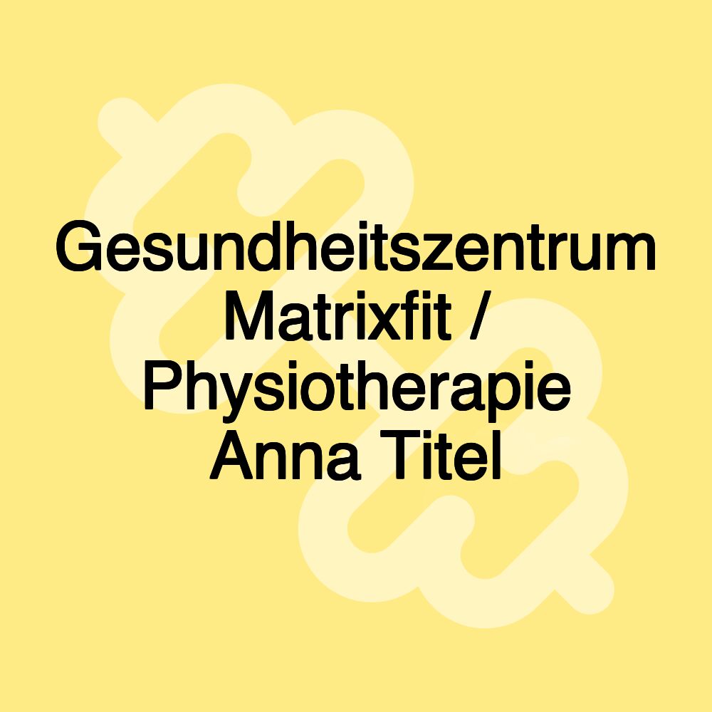 Gesundheitszentrum Matrixfit / Physiotherapie Anna Titel Gesundheitszentrum Matrixfit / Physiotherapie Anna Titel