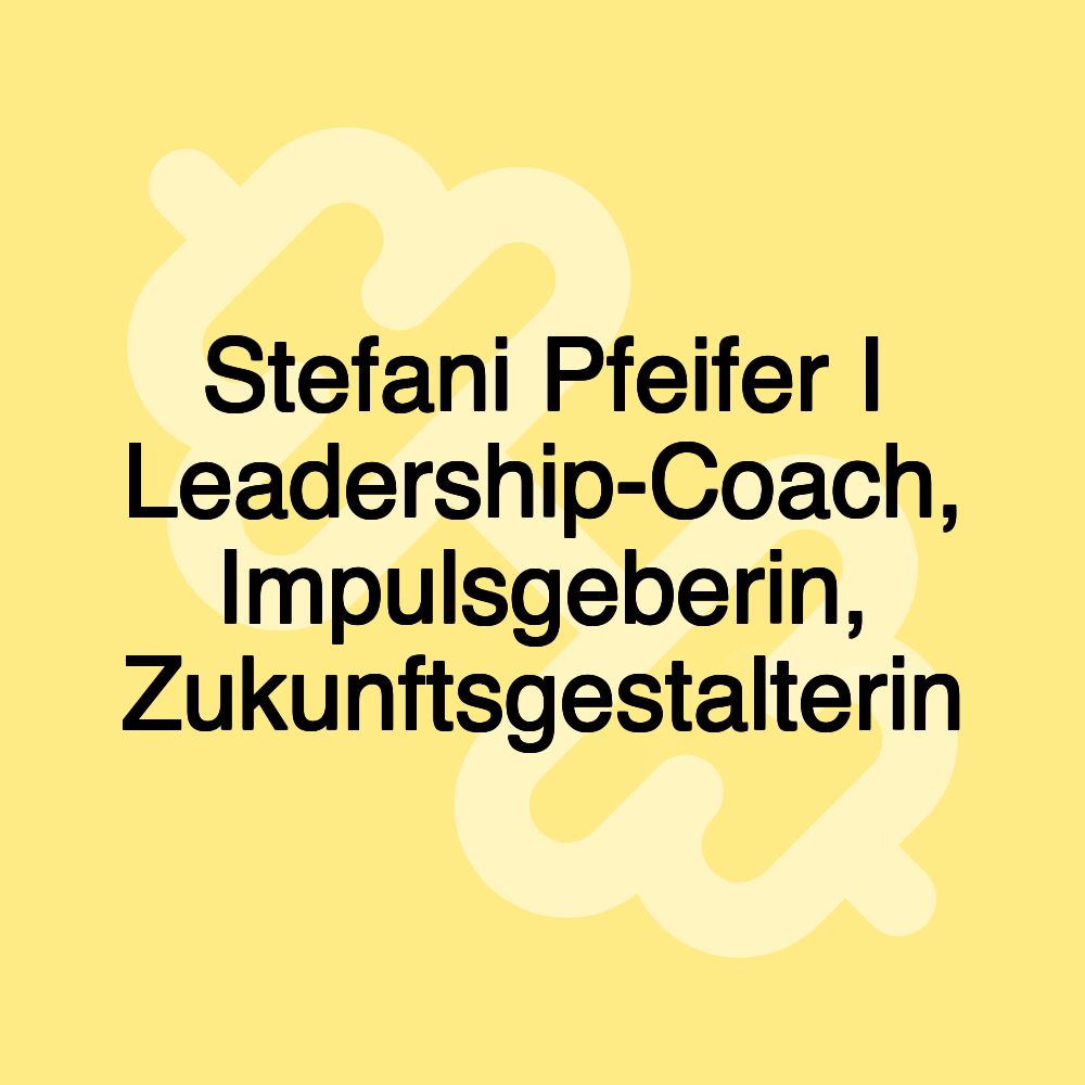 Stefani Pfeifer I Leadership-Coach, Impulsgeberin, Zukunftsgestalterin